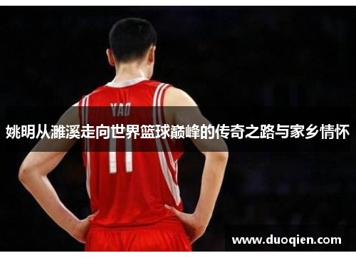 姚明从濉溪走向世界篮球巅峰的传奇之路与家乡情怀
