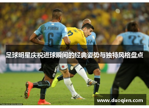 足球明星庆祝进球瞬间的经典姿势与独特风格盘点