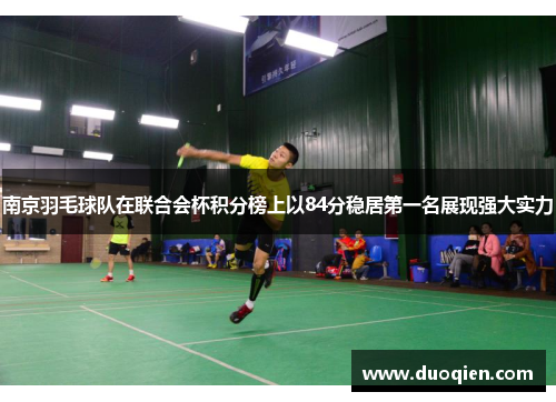 南京羽毛球队在联合会杯积分榜上以84分稳居第一名展现强大实力