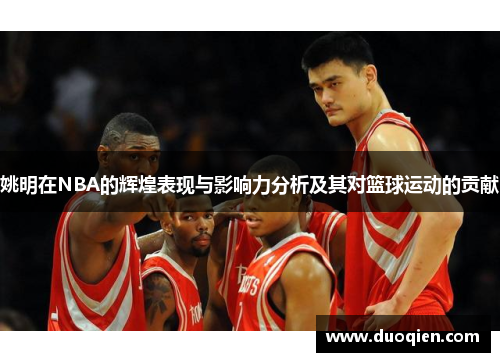 姚明在NBA的辉煌表现与影响力分析及其对篮球运动的贡献