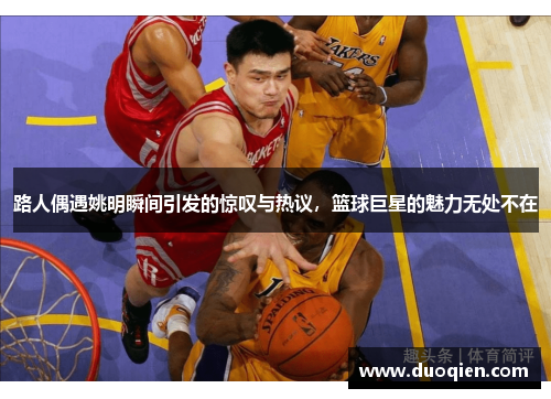 路人偶遇姚明瞬间引发的惊叹与热议，篮球巨星的魅力无处不在