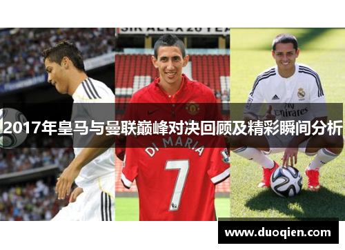 2017年皇马与曼联巅峰对决回顾及精彩瞬间分析