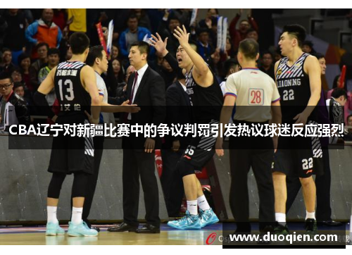 CBA辽宁对新疆比赛中的争议判罚引发热议球迷反应强烈