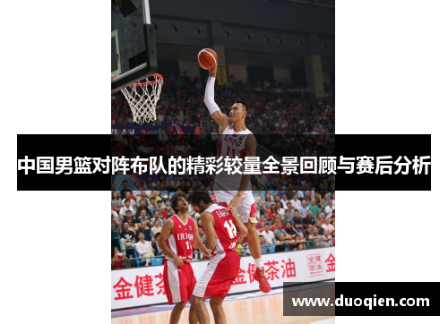 中国男篮对阵布队的精彩较量全景回顾与赛后分析