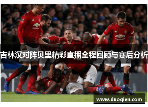 吉林汉对阵贝里精彩直播全程回顾与赛后分析