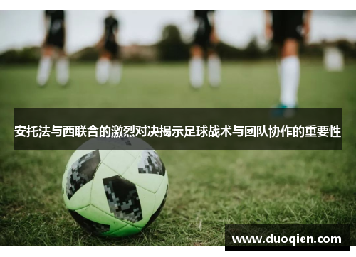 安托法与西联合的激烈对决揭示足球战术与团队协作的重要性