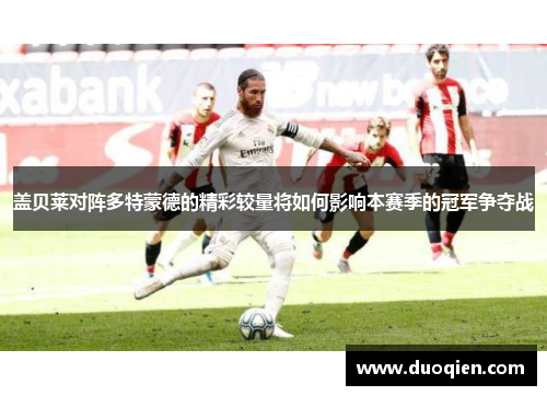 盖贝莱对阵多特蒙德的精彩较量将如何影响本赛季的冠军争夺战