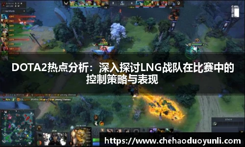 多宝电竞DOTA2热点分析:深入探讨LNG战队在比赛中的控制策略与表现